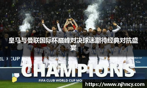 皇马与曼联国际杯巅峰对决球迷期待经典对抗盛宴